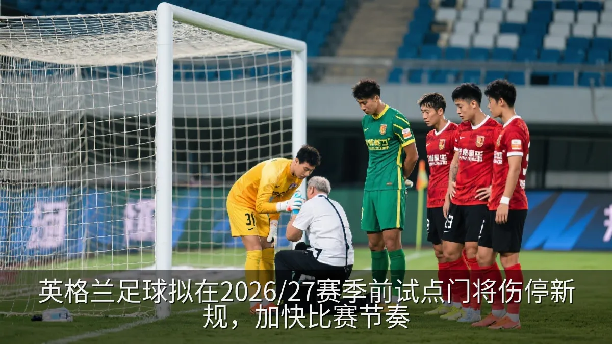 英格兰足球拟在2026/27赛季前试点门将伤停新规，加快比赛节奏